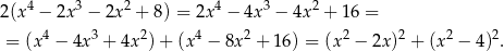 2(x4 − 2x 3 − 2x 2 + 8 ) = 2x4 − 4x3 − 4x 2 + 16 = 4 3 2 4 2 2 2 2 2 = (x − 4x + 4x )+ (x − 8x + 16) = (x − 2x ) + (x − 4) . 