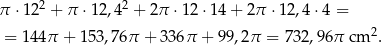  2 2 π ⋅12 + π ⋅12,4 + 2π ⋅12⋅ 14+ 2π ⋅12,4 ⋅4 = = 144π + 153,76π + 336π + 99,2π = 732,96 π cm 2. 