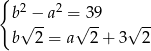 { b 2 − a2 = 39 b √ 2 = a√ 2-+ 3√ 2- 