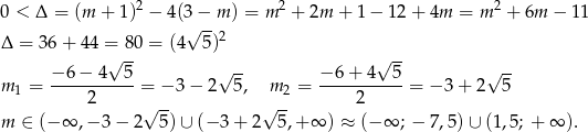  2 2 2 0 < Δ = (m + 1) − 4(3√ −-m ) = m + 2m + 1− 1 2+ 4m = m + 6m − 11 Δ = 36 + 4 4 = 80 = (4 5)2 √ -- √ -- −-6−--4--5- √ -- −-6+--4--5- √ -- m1 = 2 = − 3 − 2 5 , m 2 = 2 = −3 + 2 5 √ -- √ -- m ∈ (− ∞ ,− 3 − 2 5) ∪ (− 3+ 2 5,+ ∞ ) ≈ (− ∞ ; − 7,5)∪ (1 ,5 ; + ∞ ). 