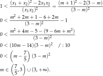  (x + x )2 − 2x x (m + 1)2 − 2 (3− m) 1 < --1----2-------1-2-= --------------------- (x 1x2)2 (3− m )2 m 2 + 2m + 1 − 6 + 2m 0 < --------------2--------− 1 (3− m) m 2 + 4m − 5 − (9 − 6m + m 2) 0 < ------------------2----------- (3 − m ) 0 < (10m − 14)(3− m )2 / : 10 ( 7 ) 0 < m − -- (3− m )2 ( 5) 7 m ∈ -,3 ∪ (3,+ ∞ ). 5 