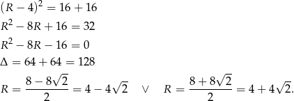 (R − 4)2 = 16 + 16 2 R − 8R + 16 = 32 R 2 − 8R − 16 = 0 Δ = 64 + 64 = 1 28 √ -- √ -- √ -- √ -- R = 8-−-8--2-= 4− 4 2 ∨ R = 8-+-8--2-= 4 + 4 2. 2 2 