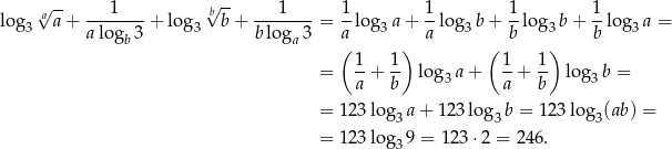  √ -- lo g √aa--+ ---1---+ lo g bb + ---1----= 1-log a + 1log b+ 1-lo g b + 1-log a = 3 alogb 3 3 b loga3 a 3 a 3 b 3 b 3 ( 1 1 ) ( 1 1) = --+ -- lo g3a + --+ -- log3 b = a b a b = 123 lo g a + 123 log b = 123 lo g (ab) = 3 3 3 = 123 lo g39 = 123⋅ 2 = 246. 