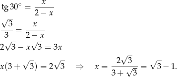  x tg30 ∘ = ------ √ -- 2 − x --3- --x--- 3 = 2− x √ -- √ -- 2 3− x 3 = 3x √ -- √ -- 2√ 3- √ -- x(3+ 3) = 2 3 ⇒ x = ----√---= 3− 1. 3 + 3 