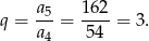 q = a5-= 162-= 3. a4 5 4 