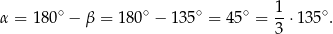 α = 1 80∘ − β = 18 0∘ − 135∘ = 45∘ = 1-⋅135∘. 3 