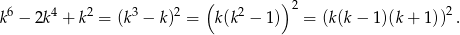  6 4 2 3 2 ( 2 )2 2 k − 2k + k = (k − k) = k(k − 1) = (k (k− 1 )(k+ 1 )) . 