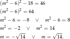 (m 2 − 6)2 − 18 = 46 2 2 (m − 6) = 64 m 2 − 6 = − 8 ∨ m 2 − 6 = 8 m 2 = − 2 ∨ m2 = 1 4 √ --- √ --- m = − 1 4 ∨ m = 14. 