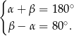 { α + β = 180∘ ∘ β − α = 80 . 