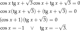  √ -- √ -- cosx tgx + 3 cos x+ tg x + 3 = 0 √ -- √ -- cosx (tg x + 3) + (tgx + 3 ) = 0 (co sx + 1)(tgx + √ 3) = 0 √ -- cosx = − 1 ∨ tgx = − 3. 