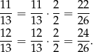 11 11 2 22 ---= ---⋅--= --- 13 13 2 26 12-= 12-⋅ 2-= 24-. 13 13 2 26 