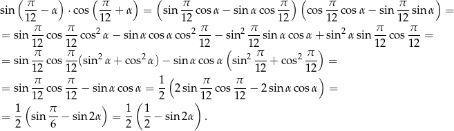  ( π ) ( π ) ( π π ) ( π π ) sin ---− α ⋅cos ---+ α = sin ---cos α− sin α cos --- co s---cos α− sin ---sin α = 12 12 12 12 12 1 2 = sin π-co s-π-cos2 α− sin α cosα cos2 π--− sin2 π--sin α cosα + sin2 αsin π--� 12 12 12 ( 12 ) 12 12 π-- -π- 2 2 2 π-- 2 π- = sin 12 co s12 (sin α + cos α)− sin α cosα sin 12 + co s 12 = π π 1 ( π π ) = sin --co s---− sin α cosα = -- 2 sin ---cos ---− 2 sin α cosα = ( 12 12 ) ( 2 )12 12 = 1- sin π-− sin 2α = 1- 1-− sin2 α . 2 6 2 2 