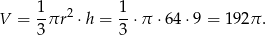  1 1 V = -πr 2 ⋅h = --⋅π ⋅64 ⋅9 = 192π . 3 3 
