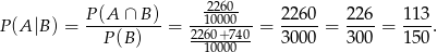  P-(A-∩-B-) --122060000- 2260- 226- 113- P(A |B) = P(B ) = 2260+740-= 3000 = 300 = 150 . 10000 