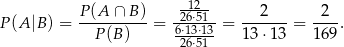  P (A ∩ B ) -12- 2 2 P (A |B ) = ----------= -26⋅51- = -------= ----. P (B) 6⋅2163⋅⋅5113 13⋅1 3 1 69 