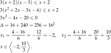 3(x + 2)(x− 3) ≤ x + 2 3(x 2 + 2x − 3x − 6) ≤ x + 2 2 3x − 4x − 20 ≤ 0 Δ = 16 + 240 = 256 = 1 62 x = 4-−-16-= − 12-= − 2, x = 4-+-16-= 20-= 10- 1 ⟨ 6 ⟩ 6 2 6 6 3 10 x ∈ − 2, --- . 3 