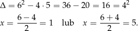  2 2 Δ = 6 − 4 ⋅5 = 36 − 20 = 16 = 4 6-−-4- 6-+-4- x = 2 = 1 lub x = 2 = 5. 