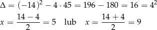  2 2 Δ = (− 14) − 4 ⋅45 = 19 6− 1 80 = 16 = 4 14 − 4 14 + 4 x = -------= 5 lub x = -------= 9 2 2 