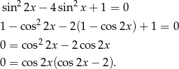 sin 22x − 4 sin 2x + 1 = 0 2 1 − co s 2x − 2(1 − cos 2x) + 1 = 0 0 = cos22x − 2cos 2x 0 = cos2x (cos2x − 2). 