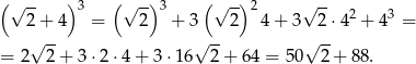 (√ -- )3 ( √ -)3 ( √ -)2 √ -- 2+ 4 = 2 + 3 2 4+ 3 2 ⋅42 + 43 = √ -- √ -- √ -- = 2 2 + 3 ⋅2⋅4 + 3 ⋅16 2+ 6 4 = 50 2 + 88. 