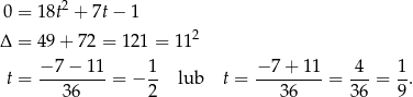  2 0 = 18t + 7t− 1 Δ = 49 + 72 = 1 21 = 112 t = −-7-−-11-= − 1- lub t = −-7-+-11-= -4-= 1. 36 2 36 36 9 