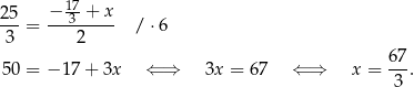 2 5 − 17-+ x --- = ---3----- / ⋅6 3 2 50 = − 17 + 3x ⇐ ⇒ 3x = 6 7 ⇐ ⇒ x = 67. 3 