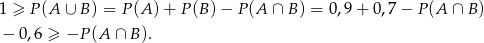 1 ≥ P(A ∪ B) = P (A )+ P(B )− P (A ∩ B ) = 0,9+ 0,7 − P(A ∩ B) − 0,6 ≥ −P (A ∩ B). 