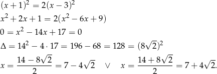  2 2 (x + 1 ) = 2(x− 3) x 2 + 2x + 1 = 2(x2 − 6x + 9) 2 0 = x − 14x + 17 = 0 Δ = 142 − 4 ⋅17 = 1 96− 68 = 128 = (8√ 2)2 √ -- √ -- 14 − 8 2 √ -- 14 + 8 2 √ -- x = ----2-----= 7− 4 2 ∨ x = ----2-----= 7+ 4 2. 