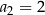 a2 = 2 