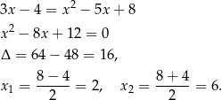 3x − 4 = x 2 − 5x + 8 x2 − 8x + 12 = 0 Δ = 64− 48 = 16, x = 8-−-4-= 2, x = 8+--4-= 6 . 1 2 2 2 