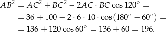  2 2 2 ∘ AB = AC + BC − 2AC ⋅BC cos1 20 = = 36 + 10 0− 2 ⋅6 ⋅10 ⋅cos(180 ∘ − 60 ∘) = ∘ = 136 + 1 20cos 60 = 13 6+ 60 = 196. 