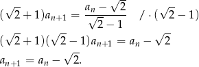  √ -- √ -- √ -- ( 2 + 1)an+ 1 = an√-−---2- / ⋅( 2− 1) 2− 1 √ -- √ -- √ -- ( 2 + 1)( 2√−-1)an+ 1 = an − 2 an+ 1 = an − 2. 