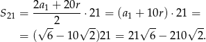  2a1 +-20r- S 21 = 2 ⋅21 = (a1 + 10r) ⋅21 = √ -- √ -- √ -- √ -- = ( 6− 10 2)21 = 2 1 6− 210 2. 
