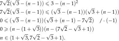  √ --√ -- 7 2( 3 − (n − 1 )) ≤ 3− (n− 1)2 √ --√ -- √ -- √ -- 7 2(√ 3-− (n − 1 )) ≤√ (- 3− (n− 1))(√ -3+ (n − 1)) 0 ≤ ( 3 − (n − 1 ))( 3+ (n − 1)− 7 2) / ⋅(− 1) √ -- √ -- √ -- 0 ≥ (n − (1 + 3 ))(n − (7 2− 3+ 1)) √ -- √ -- √ -- n ∈ ⟨1 + 3,7 2− 3+ 1 ⟩. 