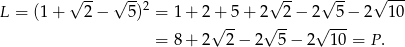  √ -- √ --2 √ -- √ -- √ --- L = (1+ 2− 5) = 1 + 2 +-5 + 2 -2 − 2 -5-− 2 10 = 8 + 2√ 2 − 2√ 5 − 2√ 1 0 = P. 