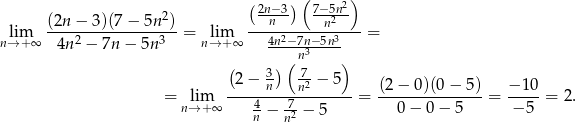  (2n−3) ( 7− 5n2) (2n − 3 )(7− 5n 2) --n-- -n2-- nl→im+∞ ----2-----------3- = n→lim+ ∞ --4n2−7n−-5n3---= 4n − 7n − 5n n3 ( 3) ( 7- ) -2-−-n----n2-−-5-- (2-−-0-)(0−-5-) −-10- = n→lim+ ∞ 4 − 7-− 5 = 0 − 0 − 5 = − 5 = 2. n n2 