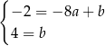 { −2 = − 8a+ b 4 = b 