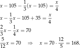 x − 105 − 1(x − 105) = x- 3 4 1- x- x − 3 x− 105 + 35 = 4 2 1 --x− -x = 70 3 4 -5-x = 70 ⇒ x = 70 ⋅ 12-= 168. 12 5 