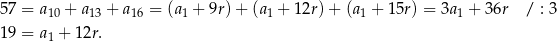 57 = a10 + a13 + a16 = (a1 + 9r)+ (a 1 + 12r )+ (a1 + 15r) = 3a1 + 36r / : 3 19 = a1 + 12r. 