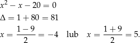  2 x − x − 20 = 0 Δ = 1 + 80 = 81 x = 1-−-9-= − 4 lub x = 1-+-9-= 5. 2 2 
