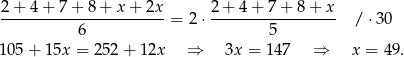  2+-4-+-7-+-8-+-x-+-2x-- 2-+-4-+-7-+-8-+-x- 6 = 2 ⋅ 5 / ⋅30 10 5+ 15x = 25 2+ 1 2x ⇒ 3x = 147 ⇒ x = 49. 