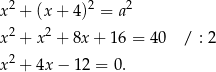 x2 + (x + 4)2 = a 2 2 2 x + x + 8x + 16 = 40 / : 2 x2 + 4x − 12 = 0. 