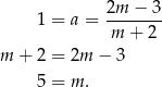  1 = a = 2m--−-3 m + 2 m + 2 = 2m − 3 5 = m. 