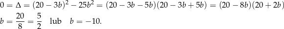 0 = Δ = (20 − 3b)2 − 25b2 = (2 0− 3b− 5b)(20 − 3b + 5b) = (2 0− 8b )(20+ 2b) b = 20-= 5- lub b = − 10. 8 2 