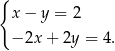 { x− y = 2 −2x + 2y = 4. 