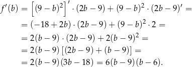  [ ]′ f ′(b) = (9− b)2 ⋅(2b − 9) + (9− b)2 ⋅(2b − 9)′ = = (− 1 8+ 2b )⋅(2b − 9) + (9 − b)2 ⋅2 = 2 = 2 (b− 9)⋅(2b − 9) + 2(b − 9) = = 2 (b− 9)[(2b− 9)+ (b− 9)] = = 2 (b− 9)(3b− 18) = 6(b − 9)(b − 6). 