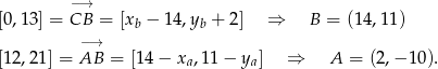  −→ [0,13] = CB = [xb − 14,yb + 2 ] ⇒ B = (14,11 ) −→ [12,21] = AB = [14− xa,11 − ya] ⇒ A = (2,− 10). 