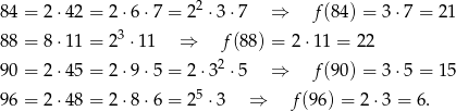  2 84 = 2⋅ 42 = 2 ⋅6⋅7 = 2 ⋅ 3⋅7 ⇒ f(84) = 3 ⋅7 = 21 88 = 8⋅ 11 = 23 ⋅11 ⇒ f(8 8) = 2⋅ 11 = 22 2 90 = 2⋅ 45 = 2 ⋅9⋅5 = 2⋅ 3 ⋅5 ⇒ f(90) = 3 ⋅5 = 15 96 = 2⋅ 48 = 2 ⋅8⋅6 = 25 ⋅ 3 ⇒ f(96) = 2⋅3 = 6. 