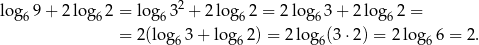  2 log69 + 2 log62 = lo g63 + 2 lo g62 = 2log6 3+ 2log6 2 = = 2(log63 + log 62) = 2 lo g6(3⋅ 2) = 2log 66 = 2. 
