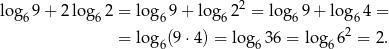  2 log6 9+ 2log6 2 = log69 + log 62 = log6 9+ lo g64 = = log (9 ⋅4) = log 36 = log 62 = 2. 6 6 6 